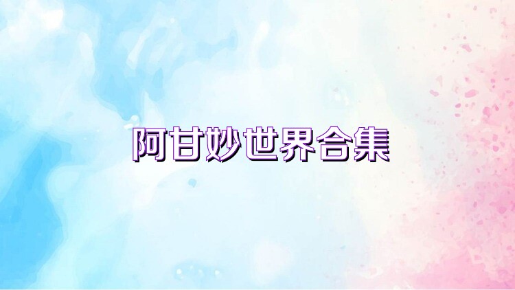 阿甘妙世界合集